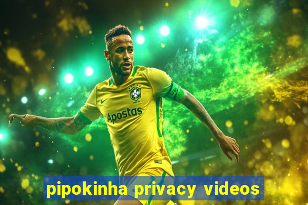 pipokinha privacy videos